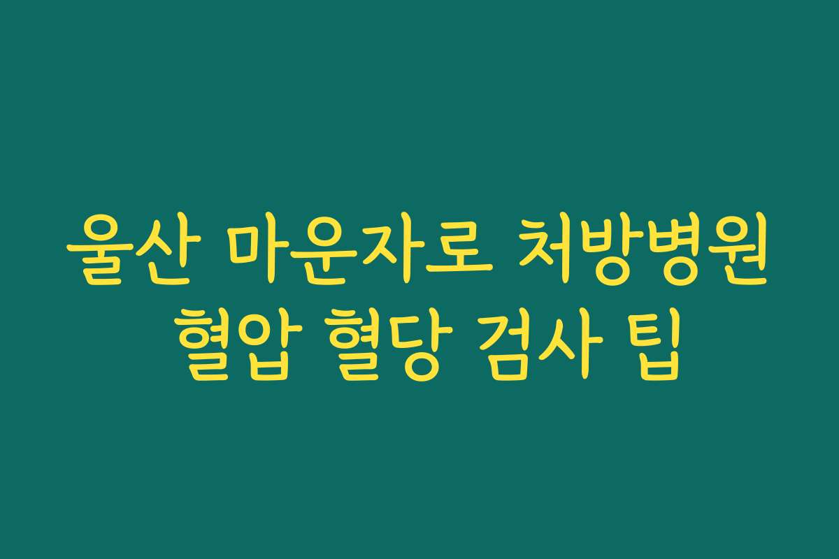 울산 마운자로 처방병원 혈압 혈당 검사 팁
