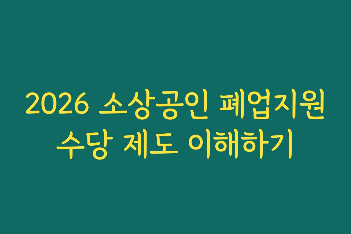 2026 소상공인 폐업지원수당 제도 이해하기