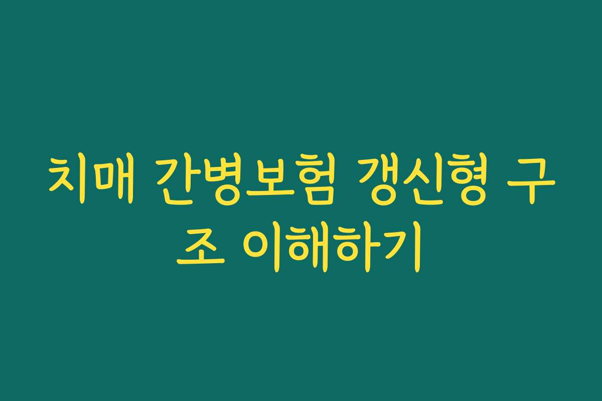 치매 간병보험 갱신형 구조 이해하기