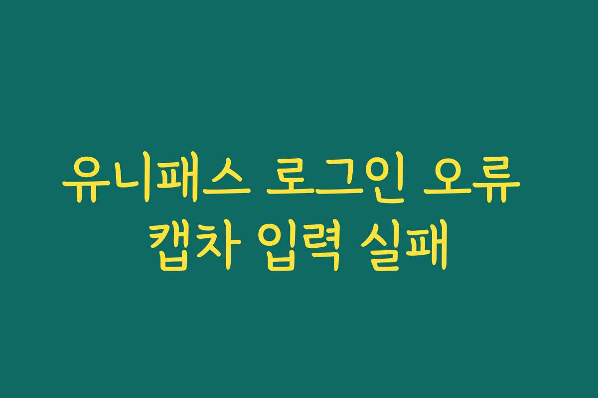 유니패스 로그인 오류 캡차 입력 실패