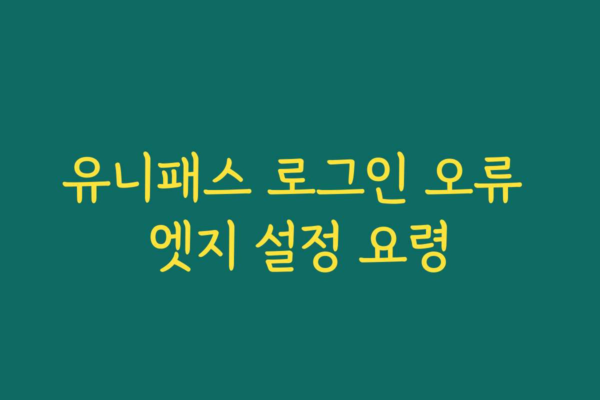 유니패스 로그인 오류 엣지 설정 요령