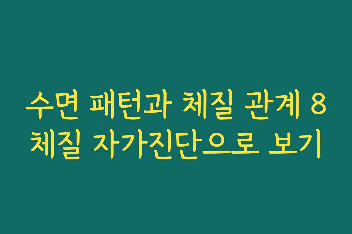 수면 패턴과 체질 관계 8체질 자가진단으로 보기