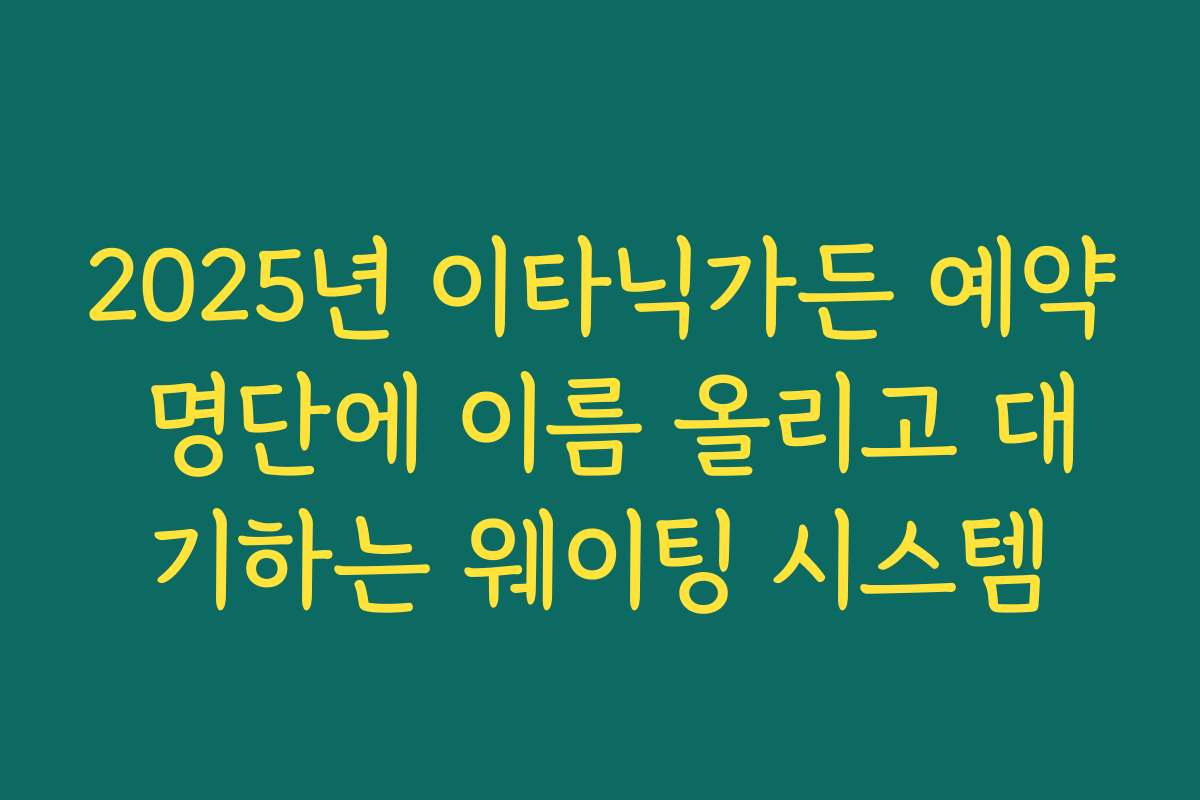 2025년 이타닉가든 예약 명단에 이름 올리고 대기하는 웨이팅 시스템