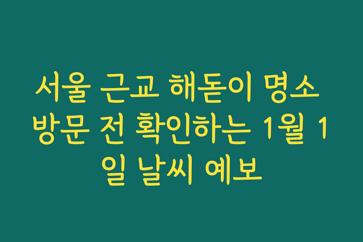 서울 근교 해돋이 명소 방문 전 확인하는 1월 1일 날씨 예보