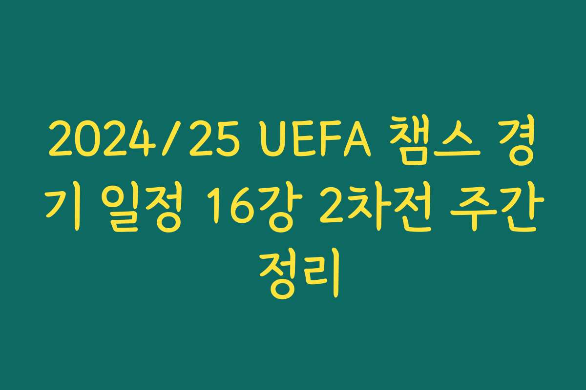 2024/25 UEFA 챔스 경기 일정 16강 2차전 주간 정리