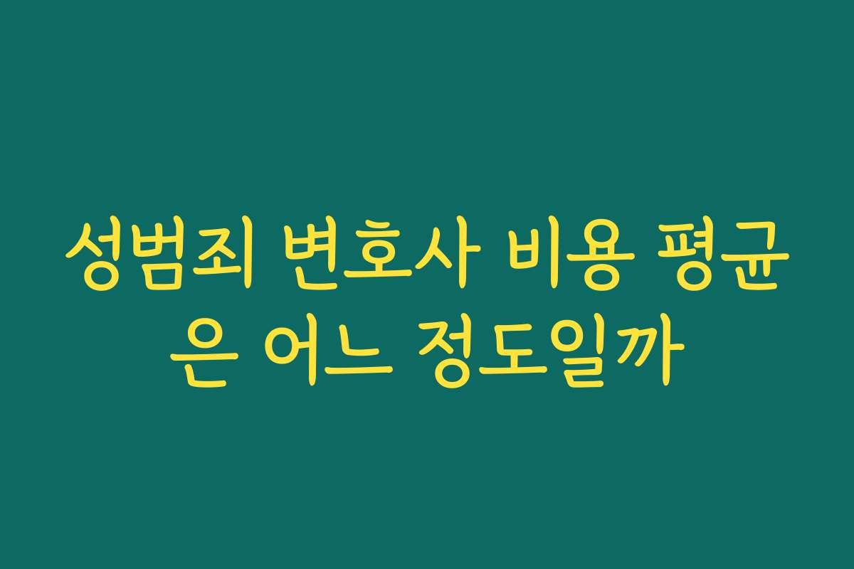 성범죄 변호사 비용 평균은 어느 정도일까