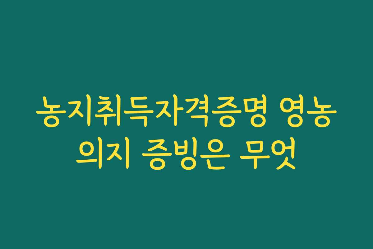 농지취득자격증명 영농의지 증빙은 무엇