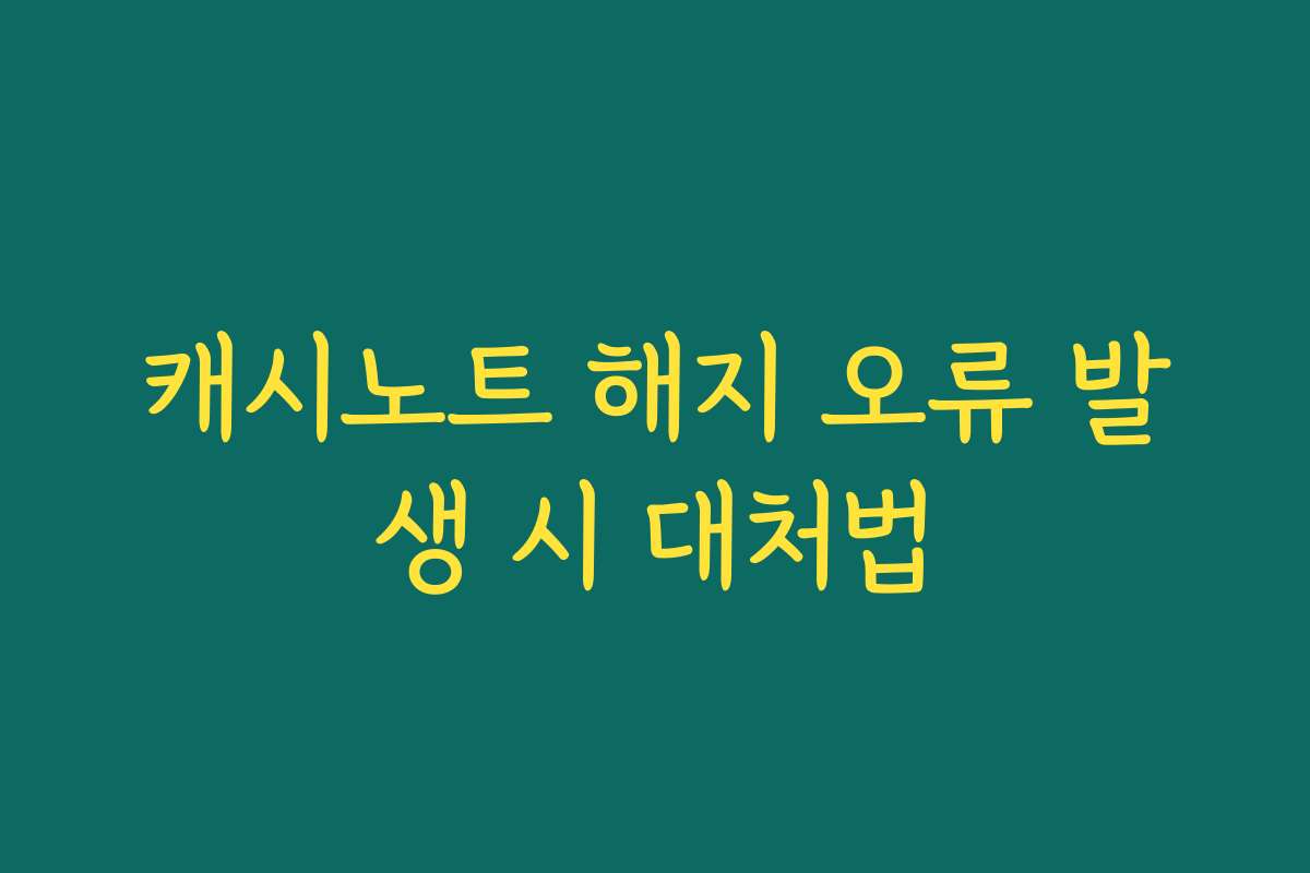 캐시노트 해지 오류 발생 시 대처법