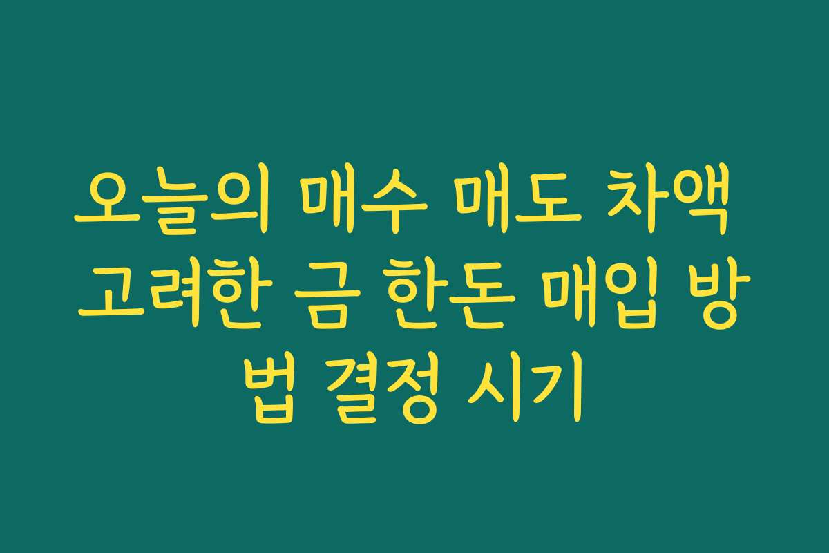 오늘의 매수 매도 차액 고려한 금 한돈 매입 방법 결정 시기