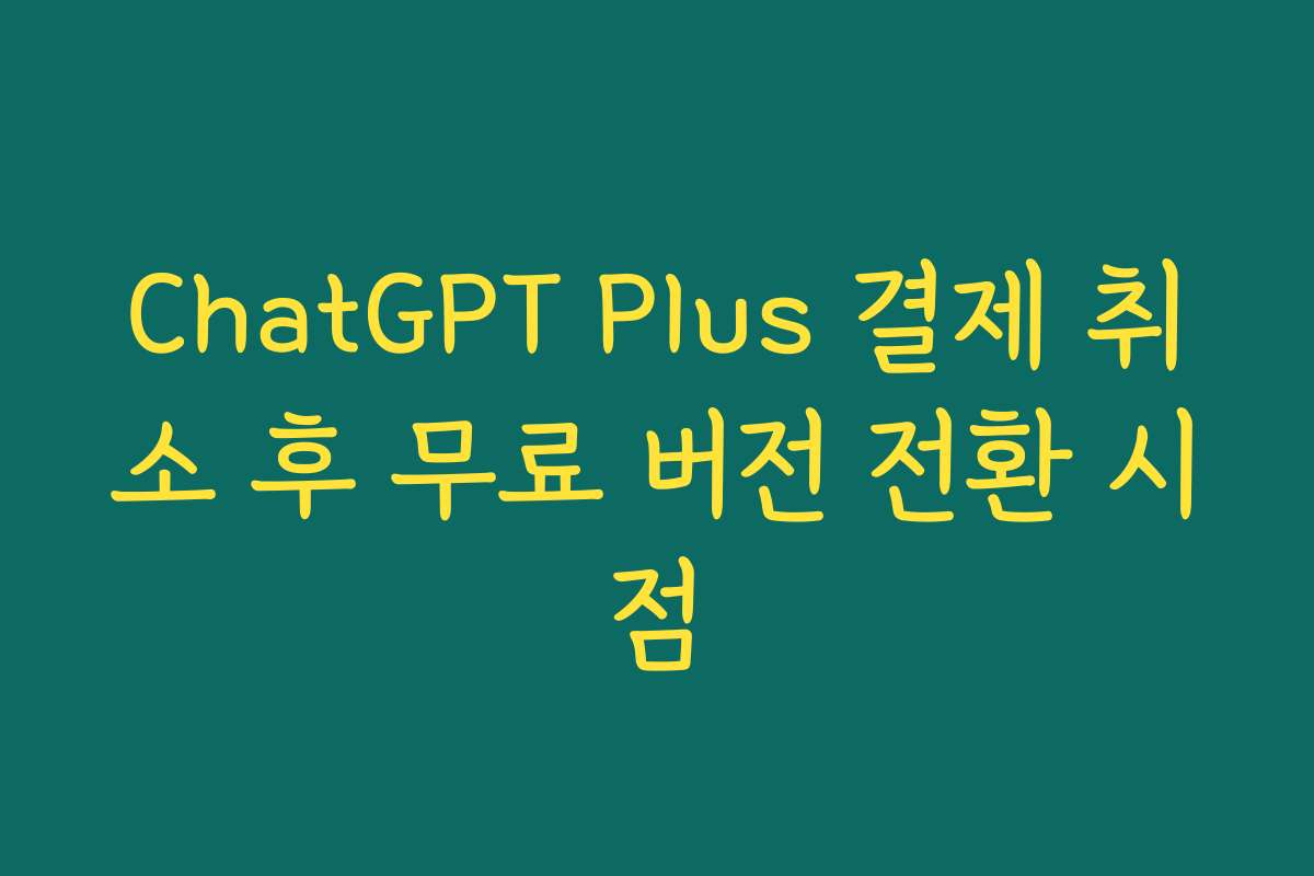 ChatGPT Plus 결제 취소 후 무료 버전 전환 시점
