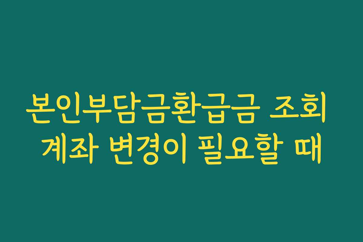 본인부담금환급금 조회 계좌 변경이 필요할 때