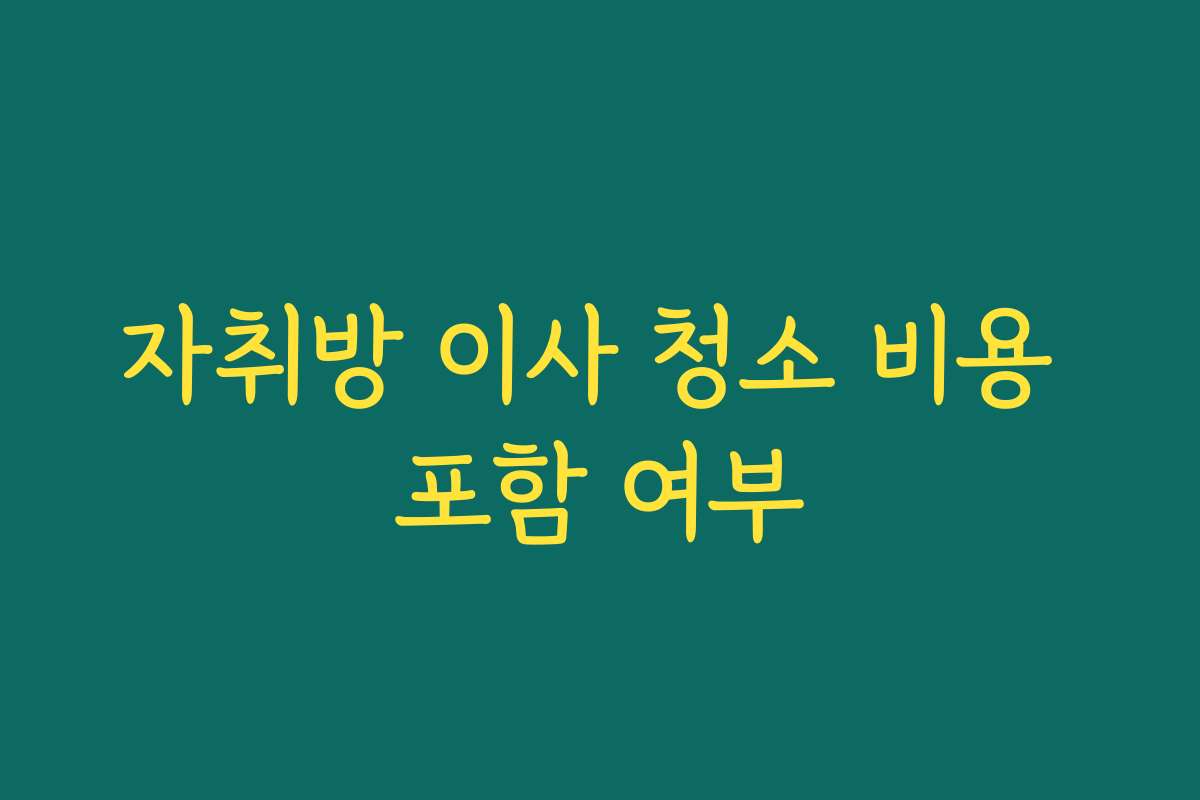 자취방 이사 청소 비용 포함 여부