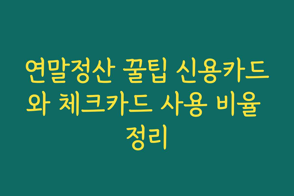 연말정산 꿀팁 신용카드와 체크카드 사용 비율 정리