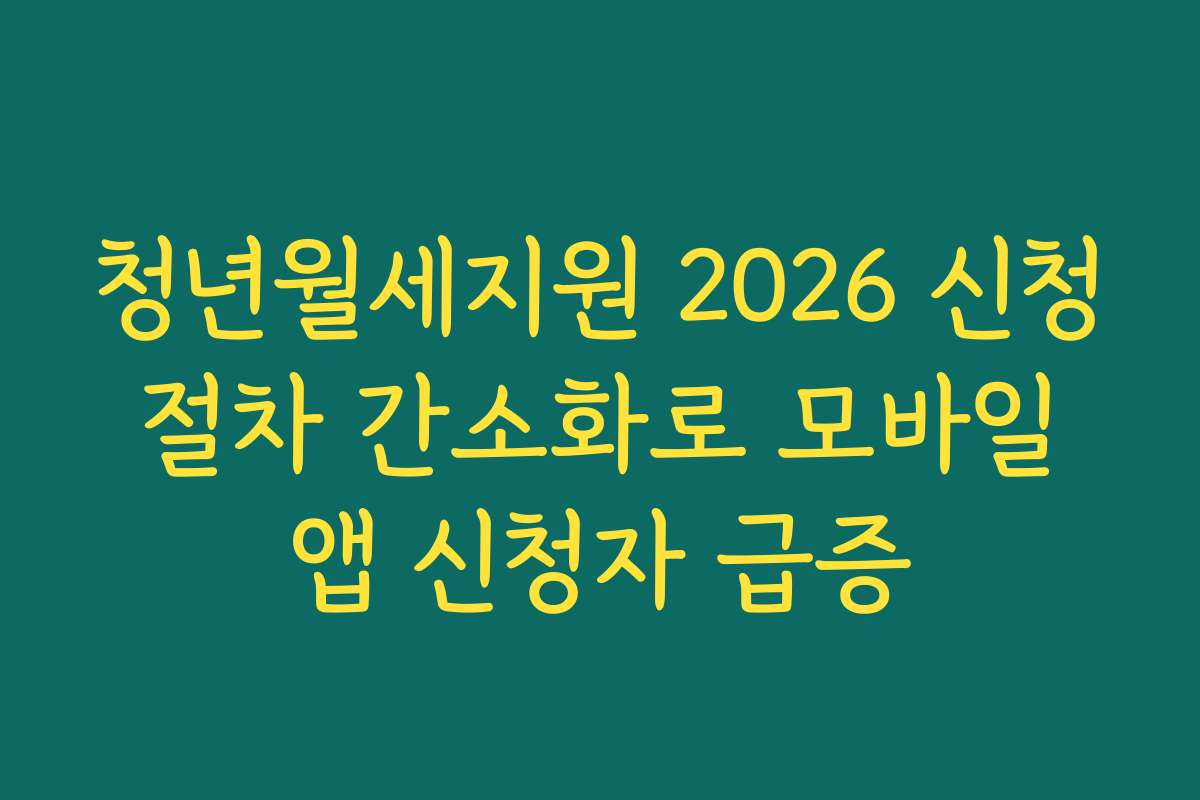 청년월세지원 2026 신청 절차 간소화로 모바일 앱 신청자 급증