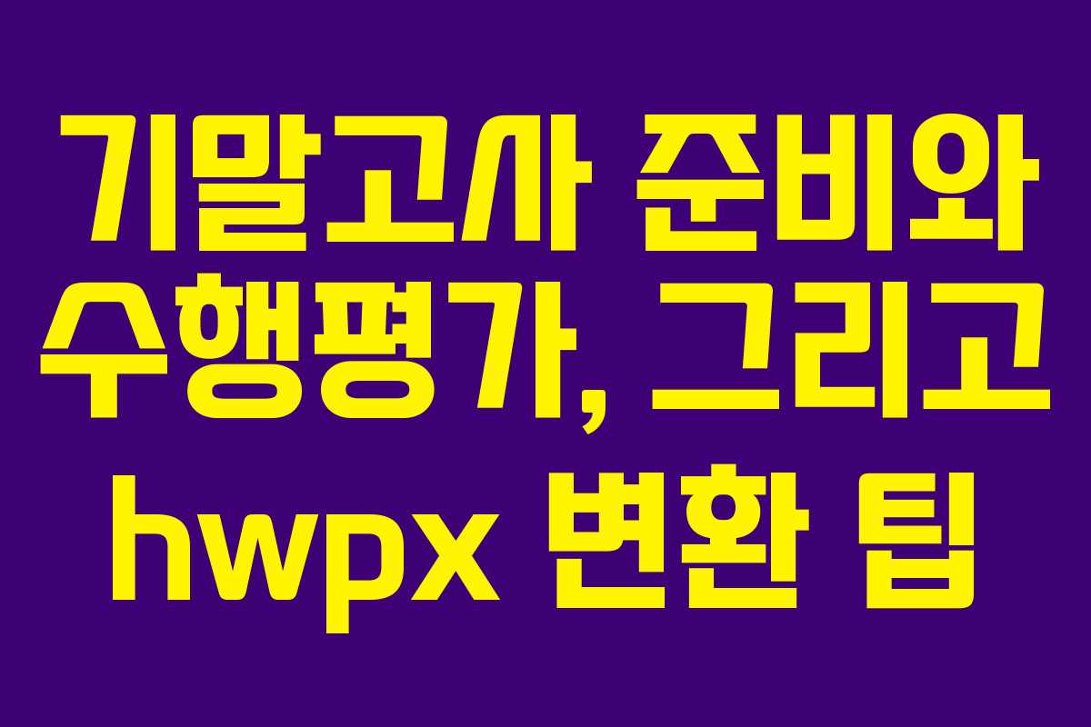 기말고사 준비와 수행평가, 그리고 hwpx 변환 팁