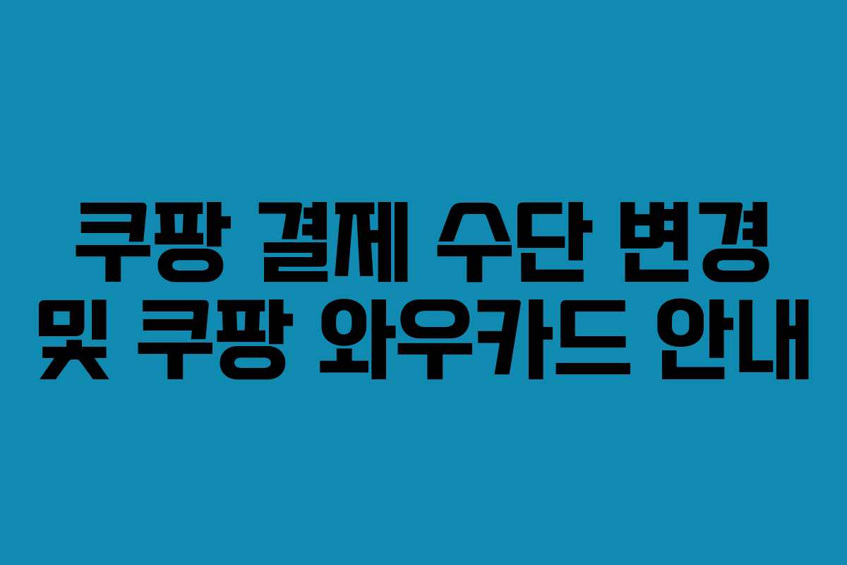 쿠팡 결제 수단 변경 및 쿠팡 와우카드 안내