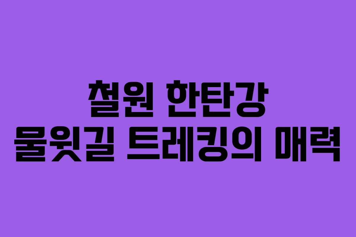 철원 한탄강 물윗길 트레킹의 매력