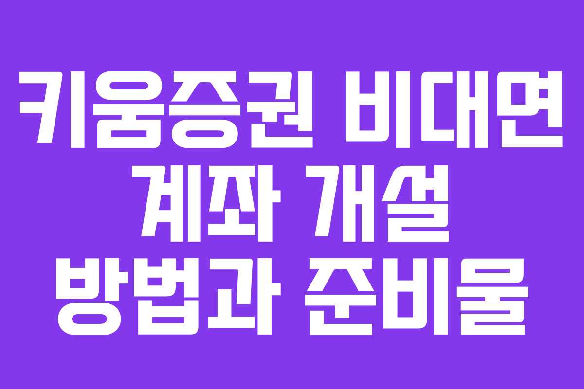 키움증권 비대면 계좌 개설 방법과 준비물