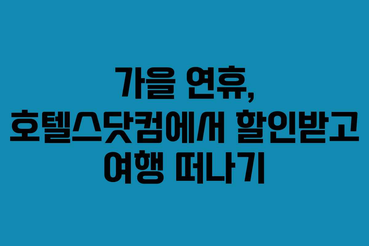 가을 연휴, 호텔스닷컴에서 할인받고 여행 떠나기