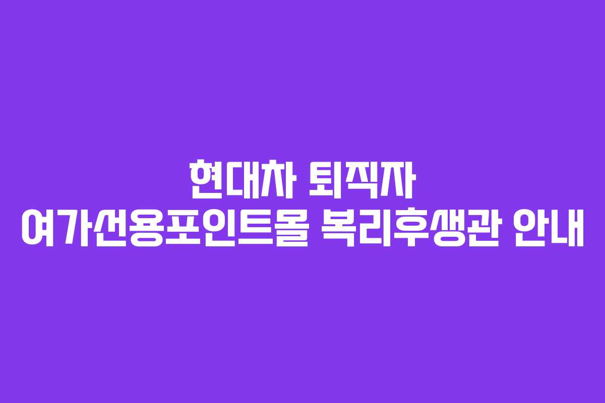 현대차 퇴직자 여가선용포인트몰 복리후생관 안내