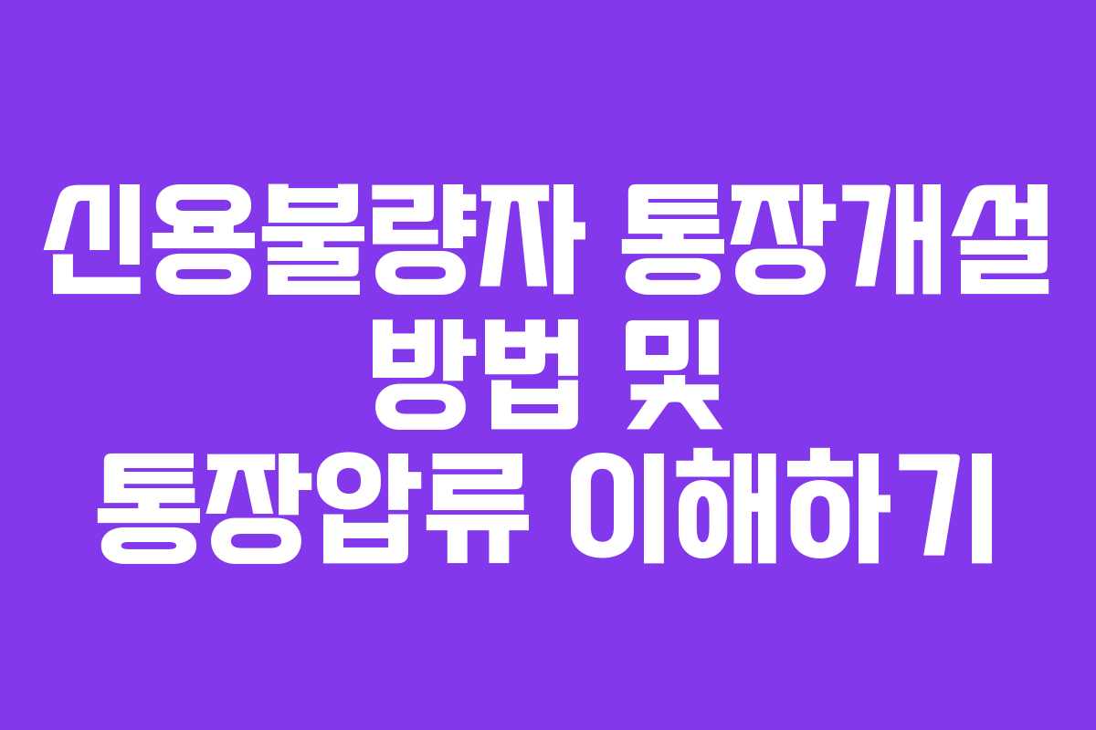 신용불량자 통장개설 방법 및 통장압류 이해하기