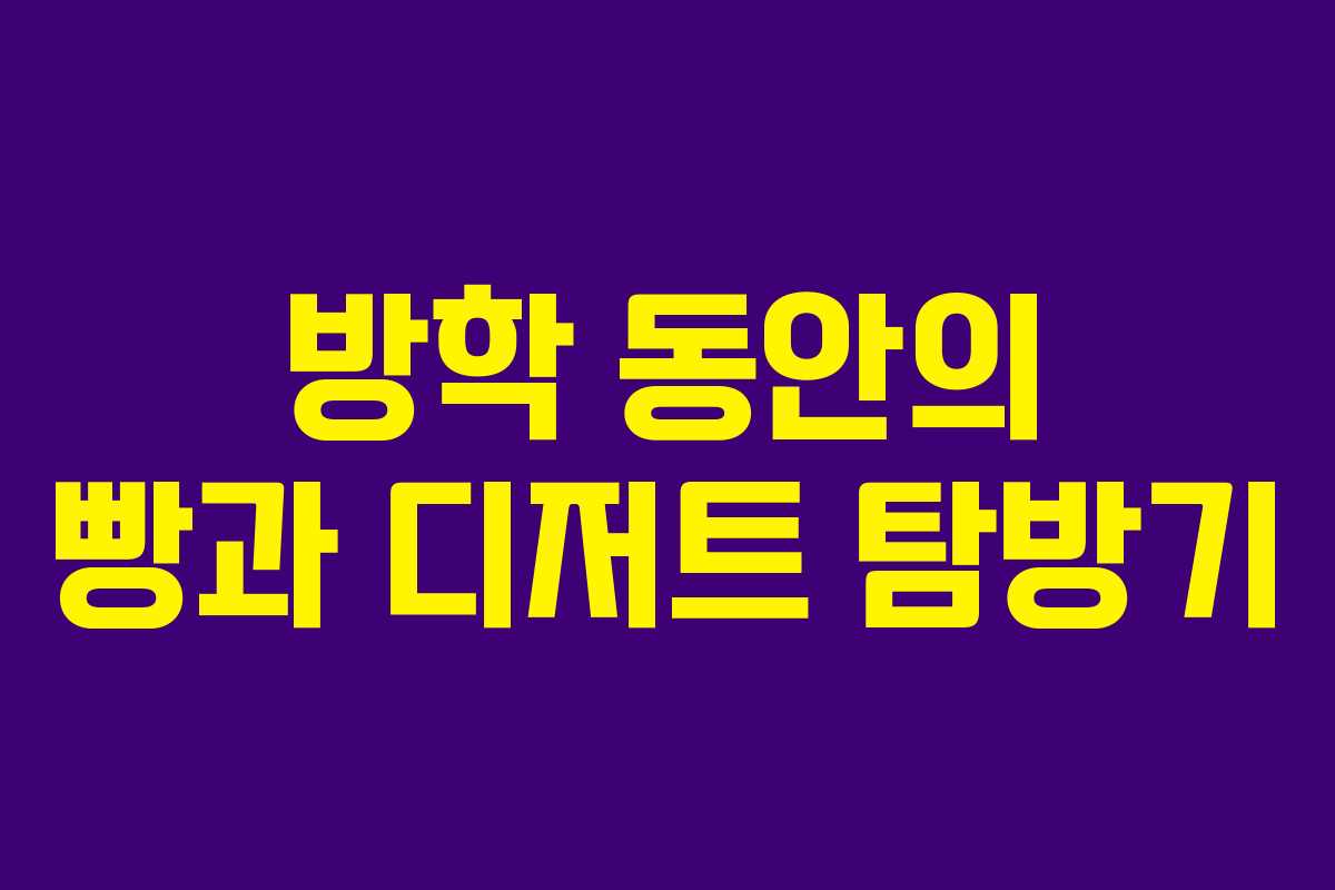 방학 동안의 빵과 디저트 탐방기