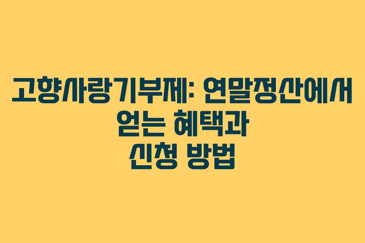 고향사랑기부제: 연말정산에서 얻는 혜택과 신청 방법