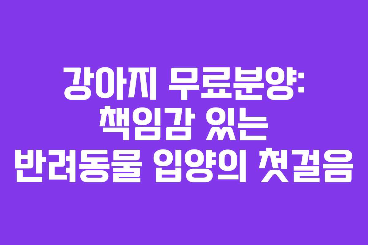 강아지 무료분양: 책임감 있는 반려동물 입양의 첫걸음