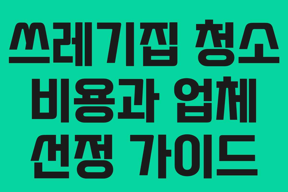 쓰레기집 청소 비용과 업체 선정 가이드