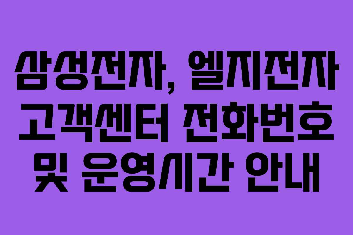 삼성전자, 엘지전자 고객센터 전화번호 및 운영시간 안내