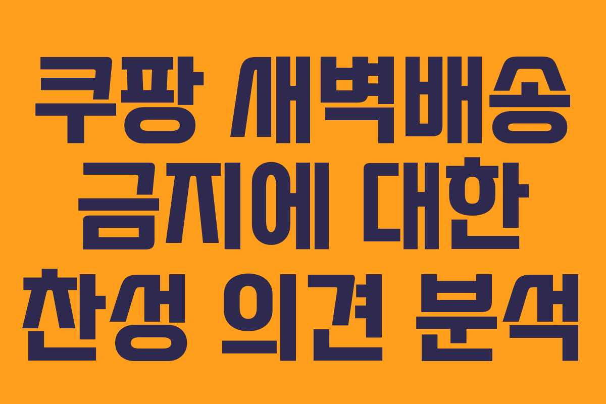 쿠팡 새벽배송 금지에 대한 찬성 의견 분석