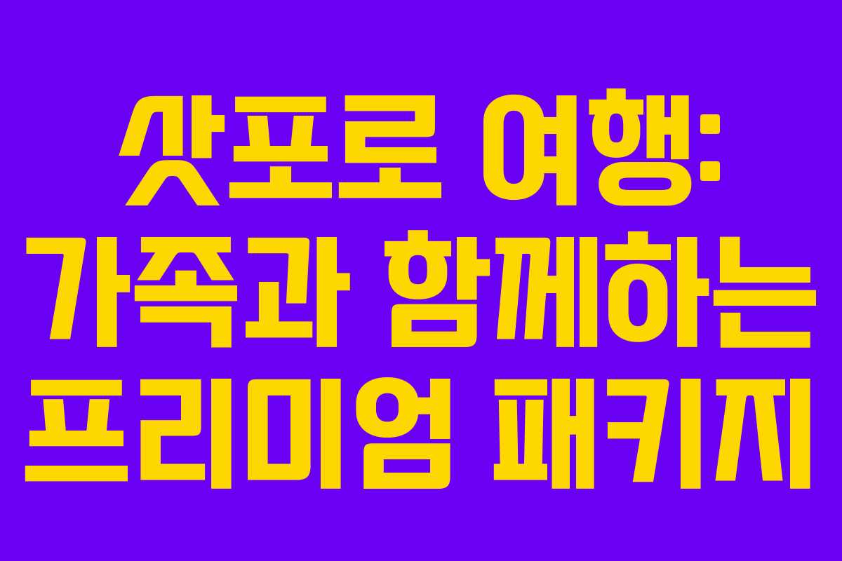 삿포로 여행: 가족과 함께하는 프리미엄 패키지