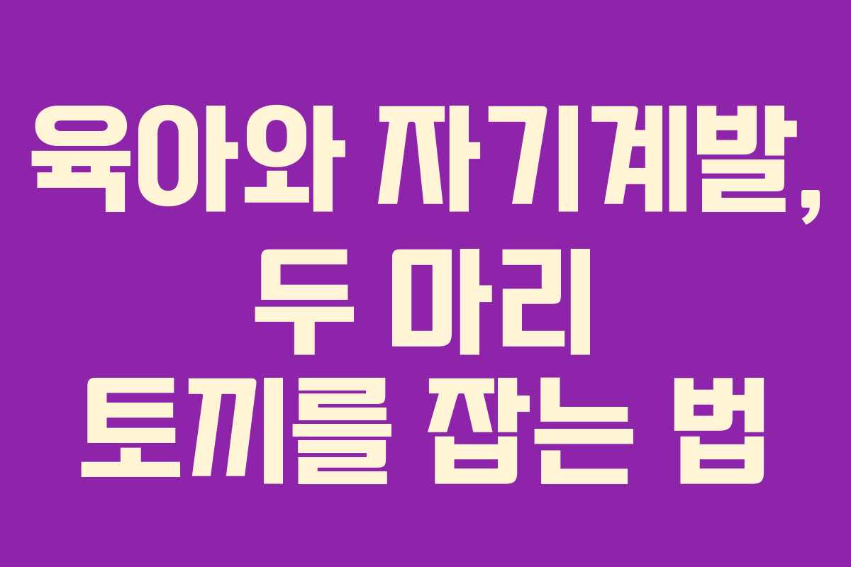 육아와 자기계발, 두 마리 토끼를 잡는 법