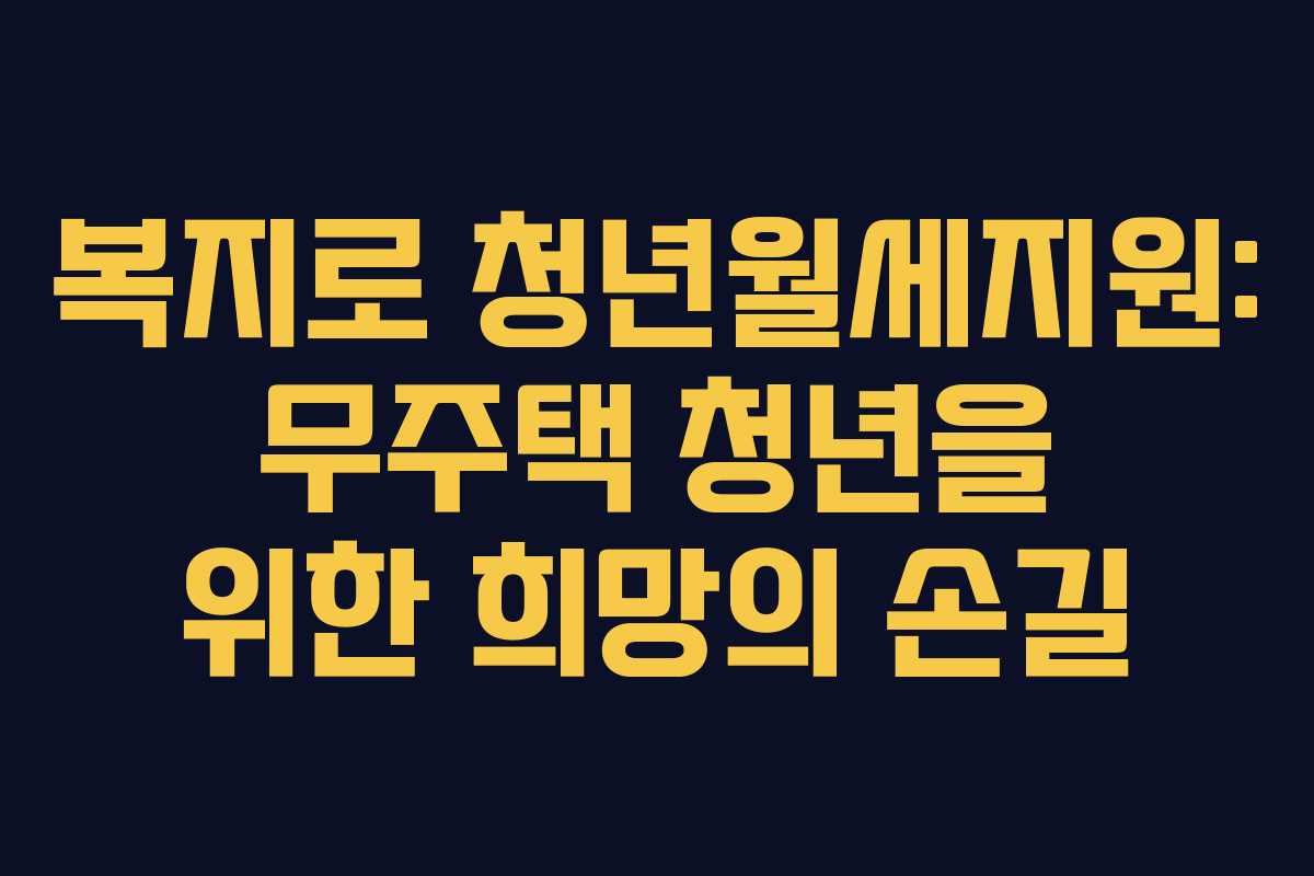 복지로 청년월세지원: 무주택 청년을 위한 희망의 손길