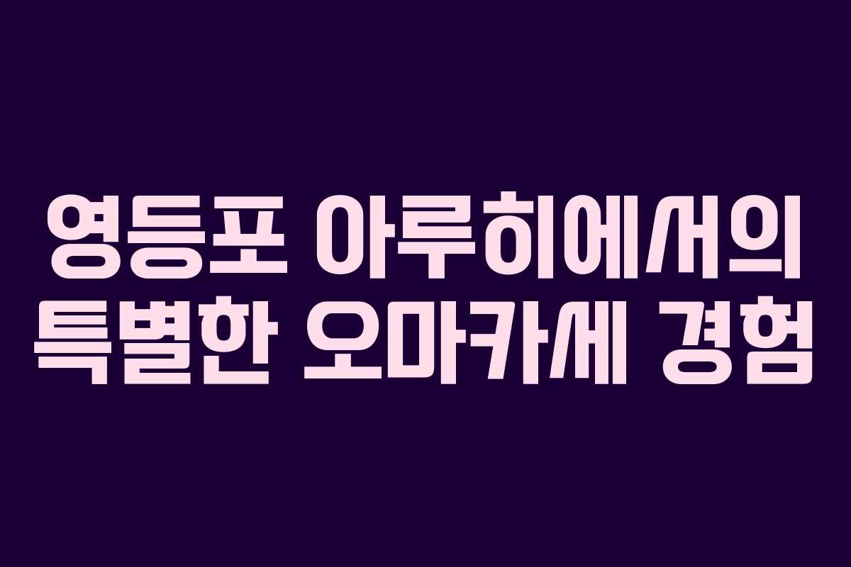 영등포 아루히에서의 특별한 오마카세 경험