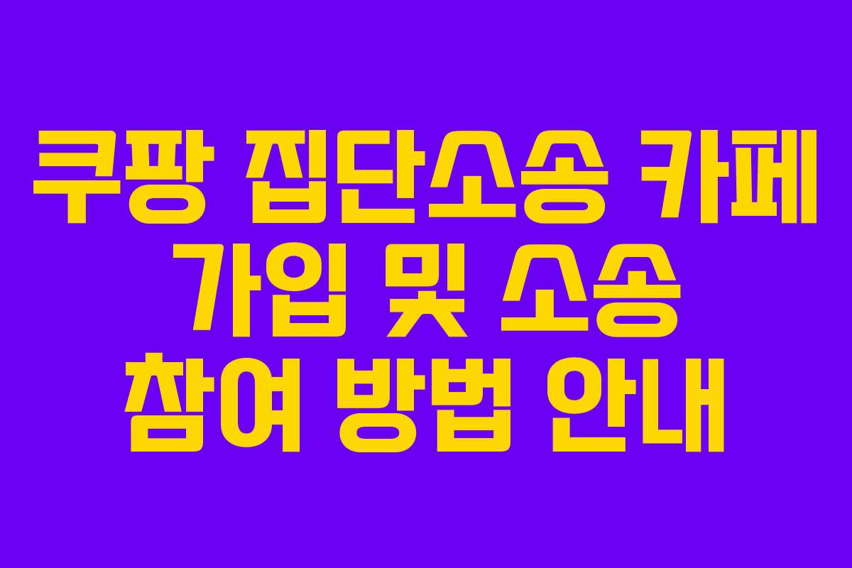 쿠팡 집단소송 카페 가입 및 소송 참여 방법 안내