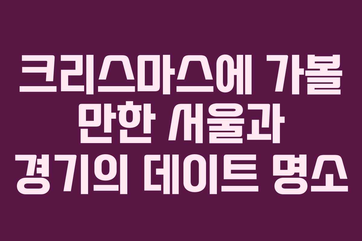 크리스마스에 가볼 만한 서울과 경기의 데이트 명소