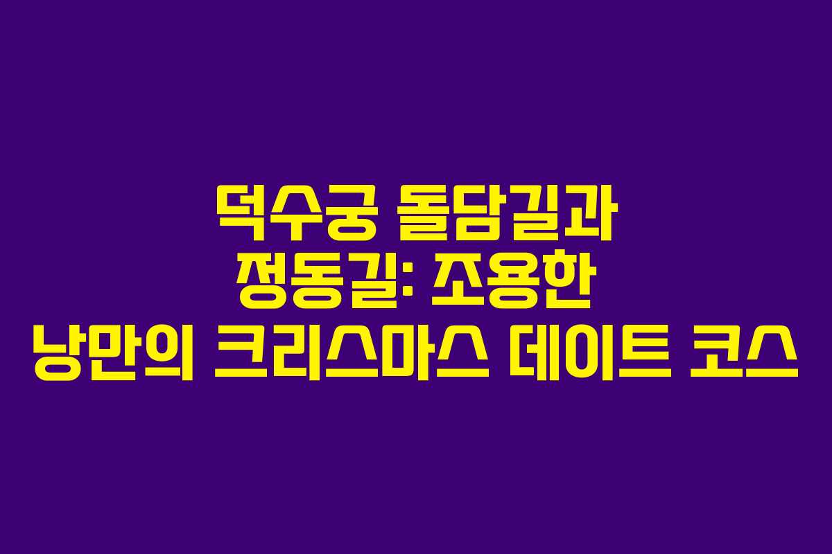 덕수궁 돌담길과 정동길: 조용한 낭만의 크리스마스 데이트 코스