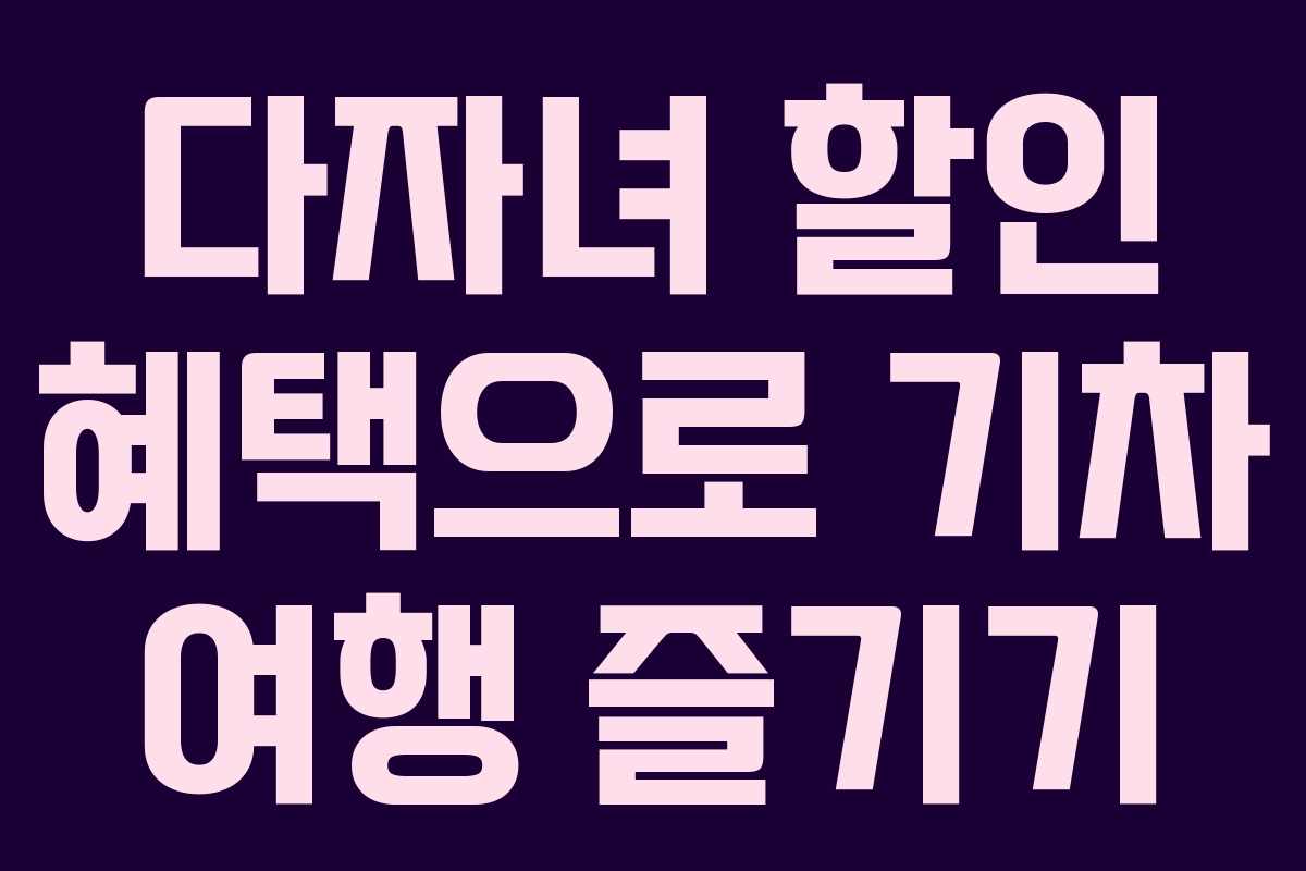 다자녀 할인 혜택으로 기차 여행 즐기기