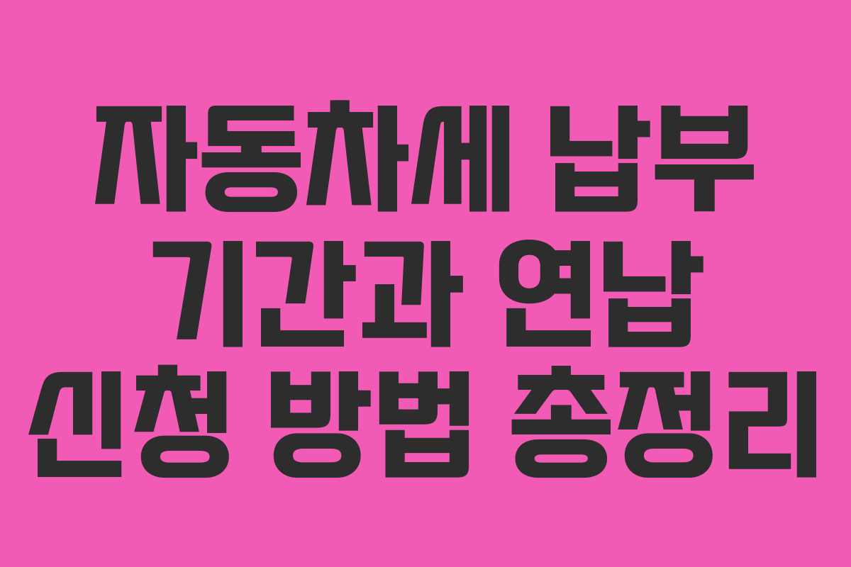 자동차세 납부 기간과 연납 신청 방법 총정리