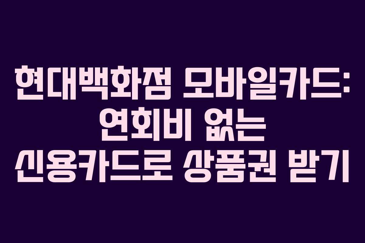 현대백화점 모바일카드: 연회비 없는 신용카드로 상품권 받기