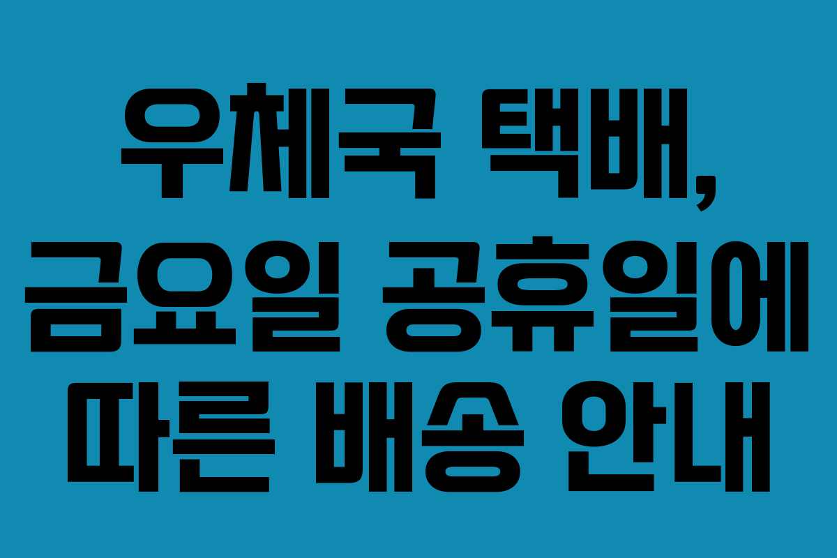 우체국 택배, 금요일 공휴일에 따른 배송 안내