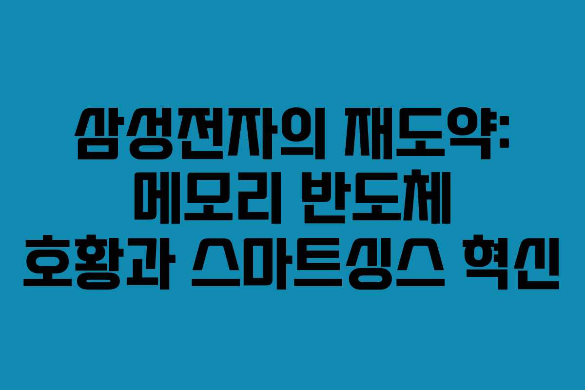 삼성전자의 재도약: 메모리 반도체 호황과 스마트싱스 혁신