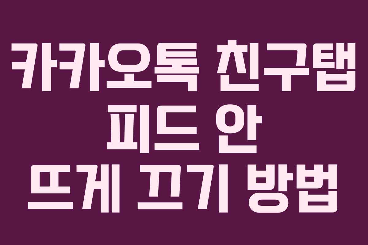 카카오톡 친구탭 피드 안 뜨게 끄기 방법