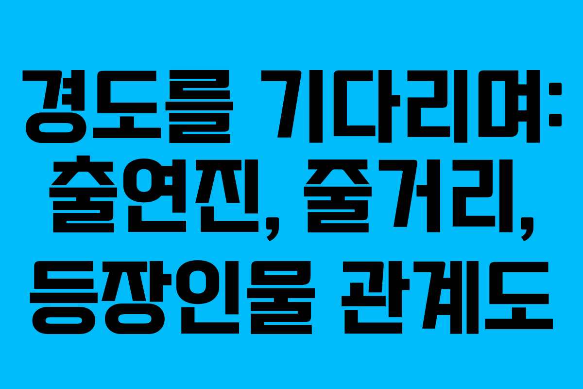 경도를 기다리며: 출연진, 줄거리, 등장인물 관계도