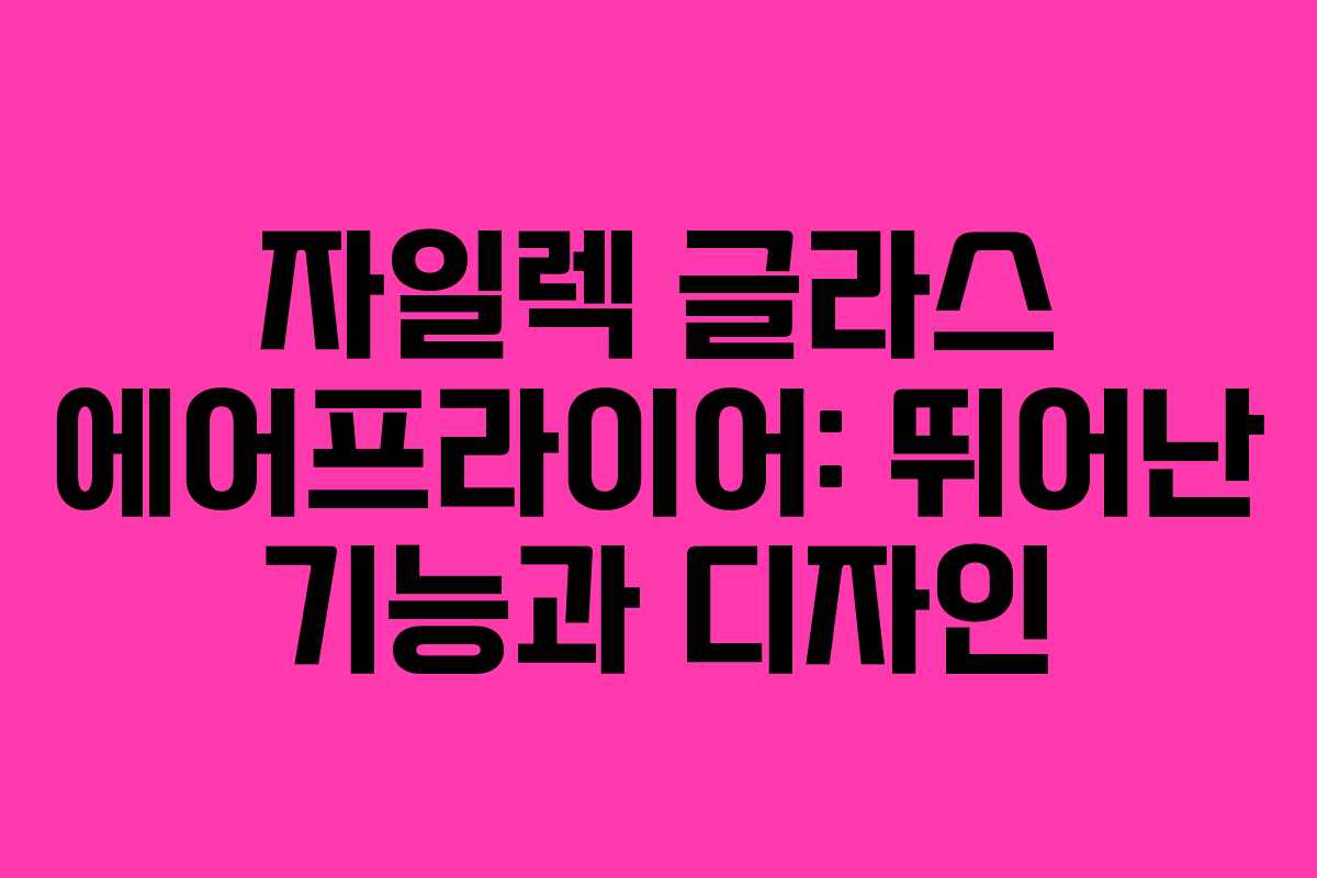 자일렉 글라스 에어프라이어: 뛰어난 기능과 디자인