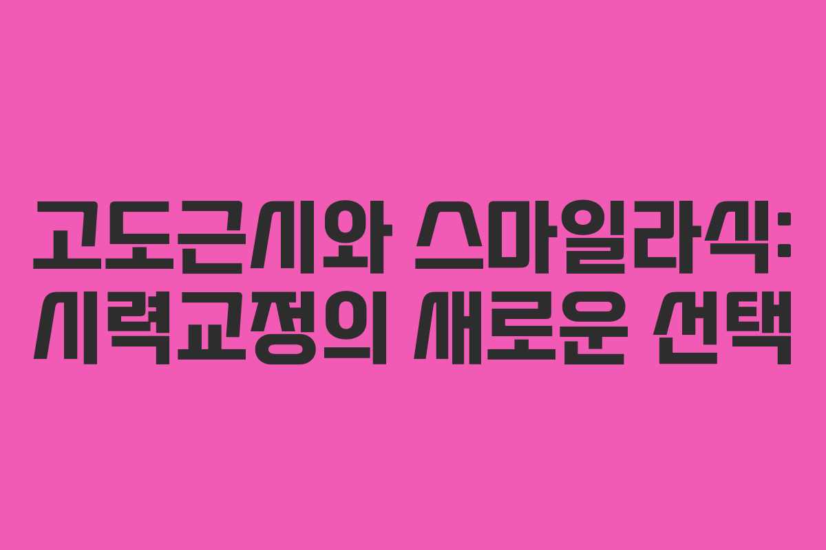고도근시와 스마일라식: 시력교정의 새로운 선택