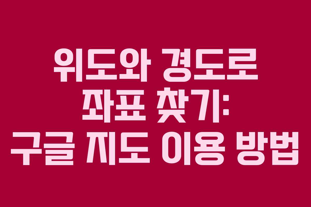 위도와 경도로 좌표 찾기: 구글 지도 이용 방법