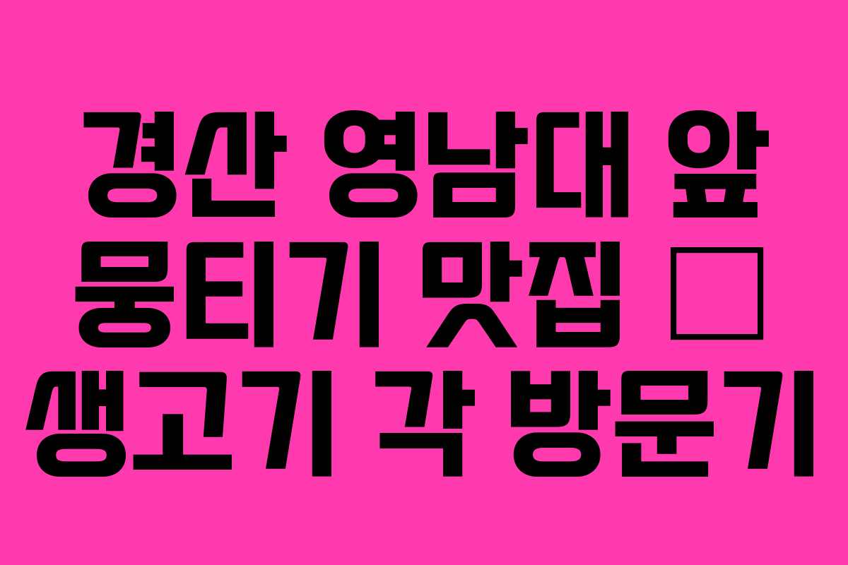 경산 영남대 앞 뭉티기 맛집 – 생고기 각 방문기