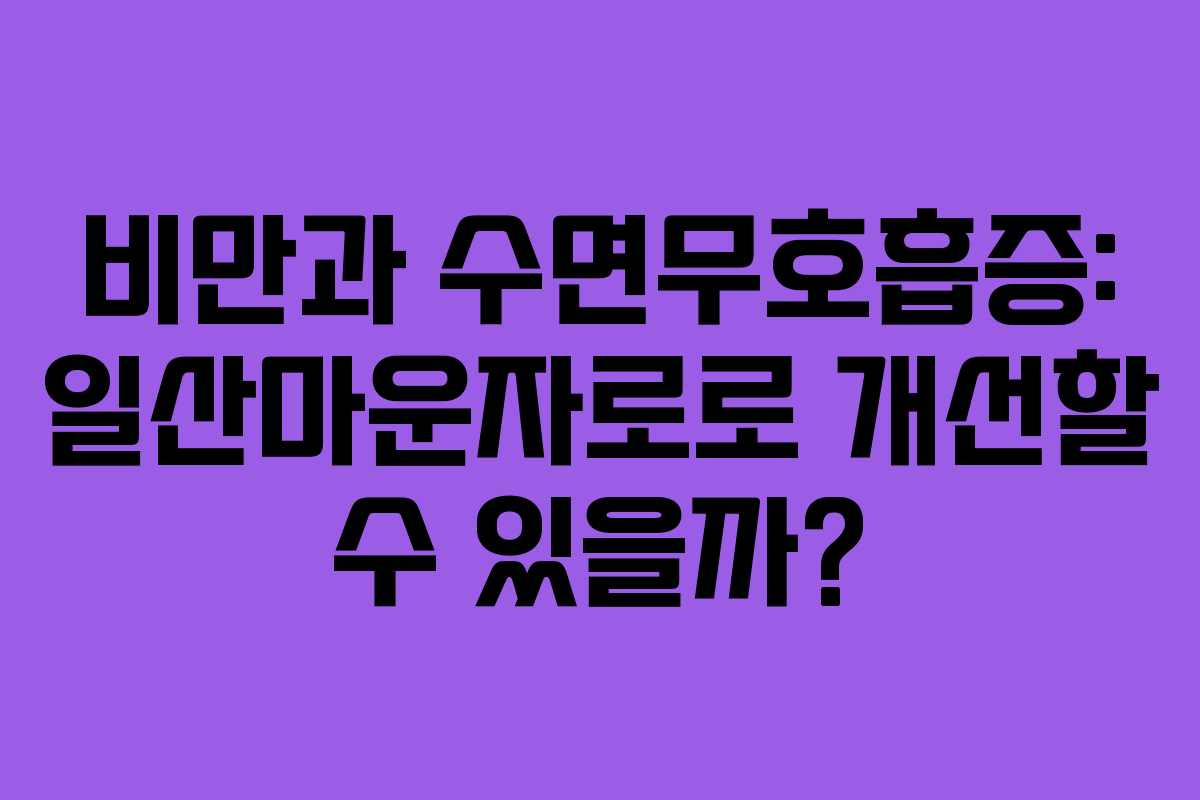 비만과 수면무호흡증: 일산마운자로로 개선할 수 있을까?